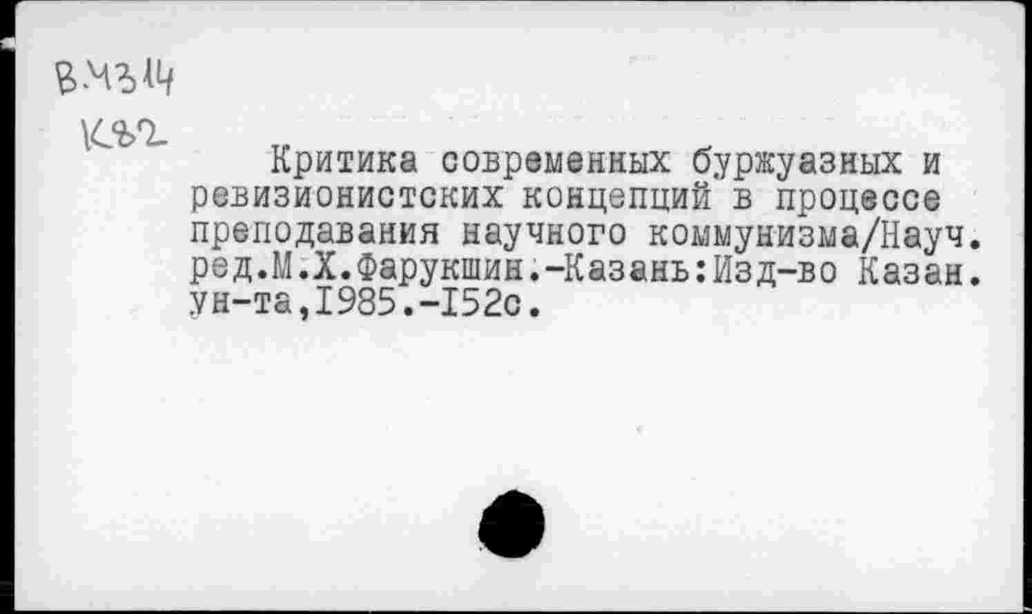 ﻿
Критика современных буржуазных и ревизионистских концепций в процессе преподавания научного коммунизма/Науч. ред.М.Х.Фарукшин.-Казань:Изд-во Казан, ун-та,1985.-152с.